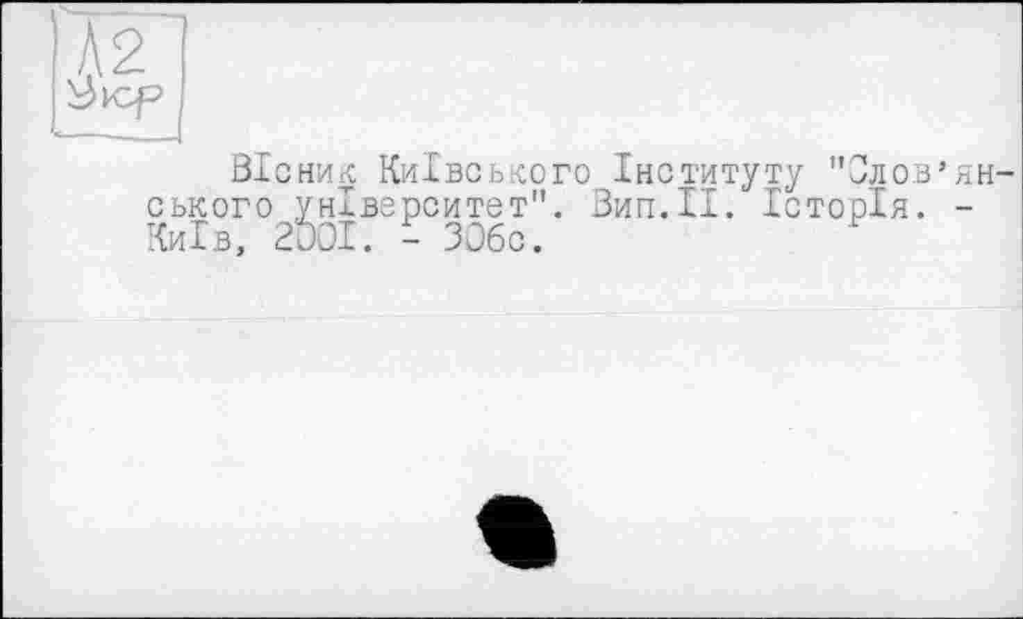 ﻿Вісник Київського Інституту "Слов’ян ського університет". Зип.ІІ. Історія. -Київ, 2D0I. - ЗОбс.